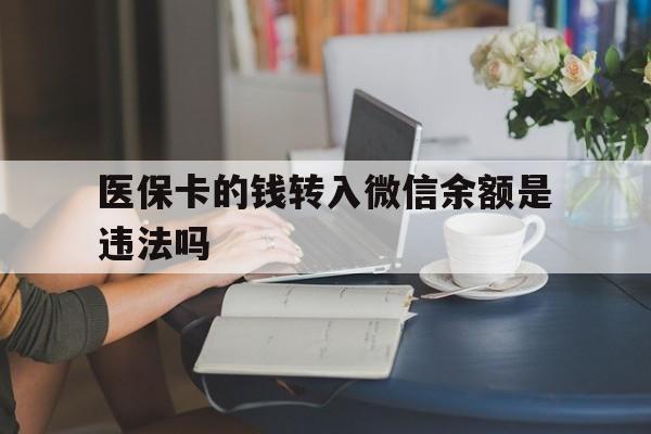 安宁最新的医保卡的钱转入微信余额是违法吗方法分享(安宁医保转入银行卡的钱可以花吗教程)