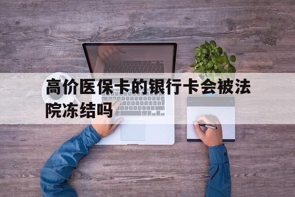 安宁最新的高价医保卡的银行卡会被法院冻结吗方法分享(安宁医保卡钱被冻结了怎么办教程)